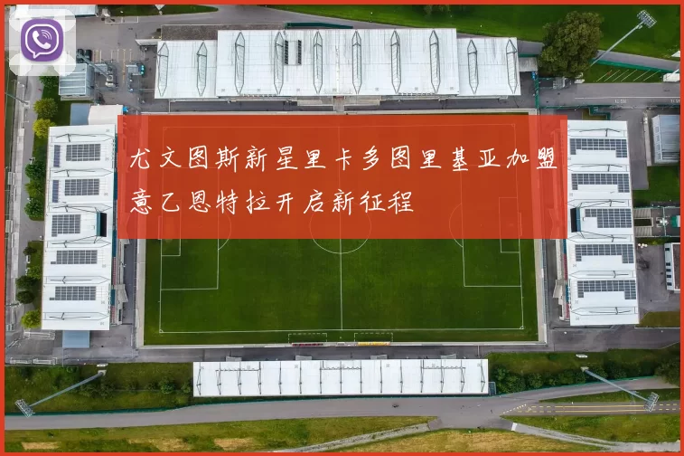 尤文图斯新星里卡多图里基亚加盟意乙恩特拉开启新征程
