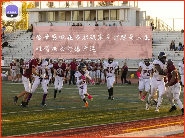 哈登感慨在洛杉矶家乡打球是人生难得机会倍感幸运