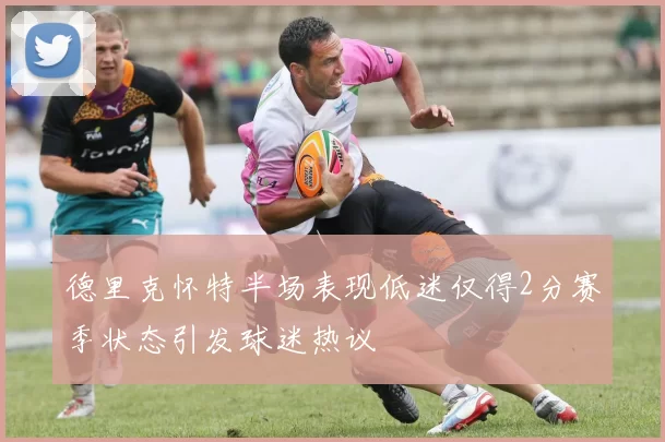 德里克怀特半场表现低迷仅得2分赛季状态引发球迷热议