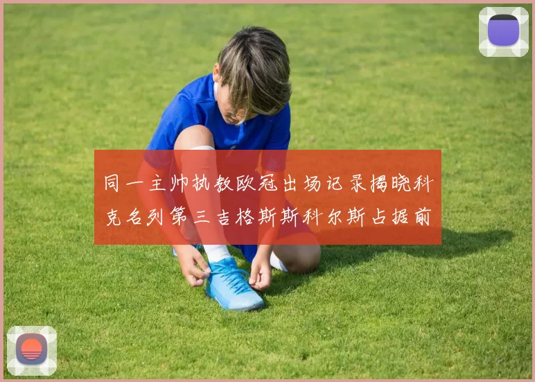 同一主帅执教欧冠出场记录揭晓科克名列第三吉格斯斯科尔斯占据前两位