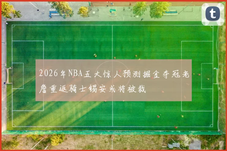 2026年NBA五大惊人预测掘金夺冠老詹重返骑士锡安或将被裁